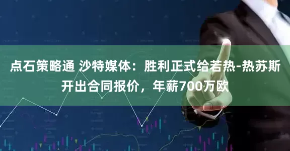 点石策略通 沙特媒体：胜利正式给若热-热苏斯开出合同报价，年薪700万欧
