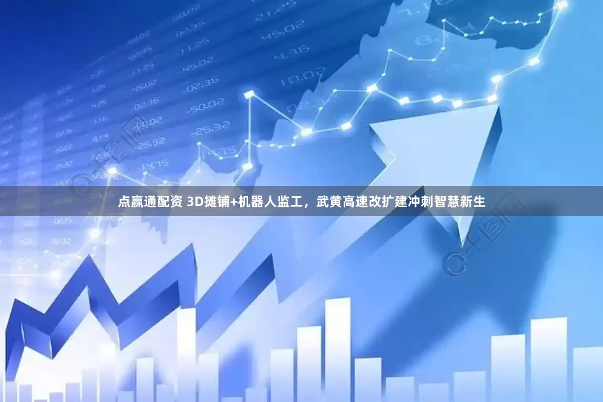 点赢通配资 3D摊铺+机器人监工，武黄高速改扩建冲刺智慧新生