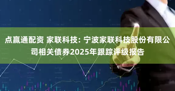 点赢通配资 家联科技: 宁波家联科技股份有限公司相关债券2025年跟踪评级报告