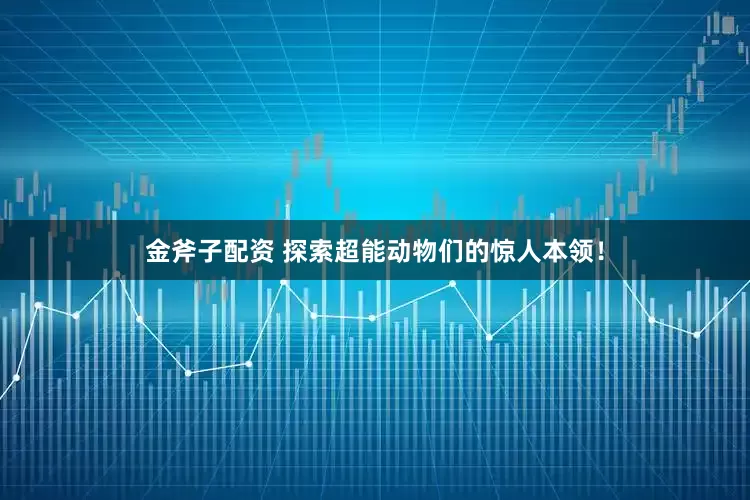 金斧子配资 探索超能动物们的惊人本领！