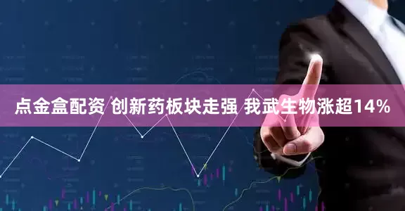 点金盒配资 创新药板块走强 我武生物涨超14%