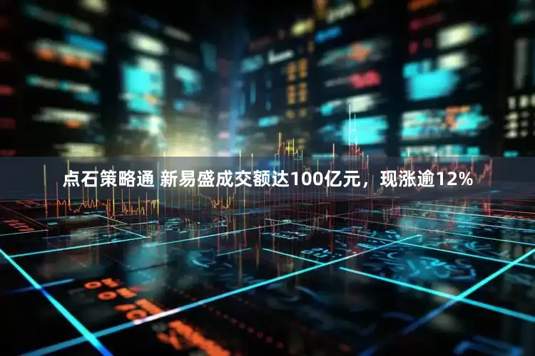 点石策略通 新易盛成交额达100亿元，现涨逾12%