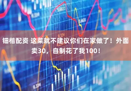 钿楷配资 这菜就不建议你们在家做了！外面卖30，自制花了我100！