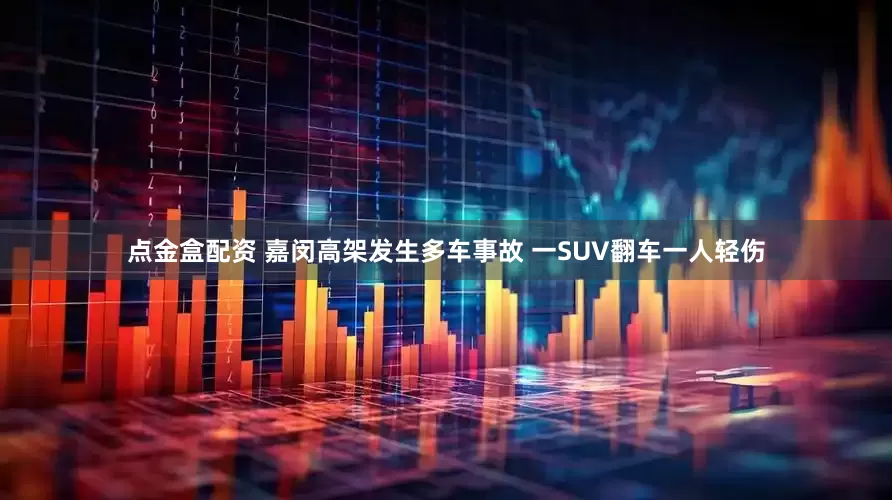 点金盒配资 嘉闵高架发生多车事故 一SUV翻车一人轻伤