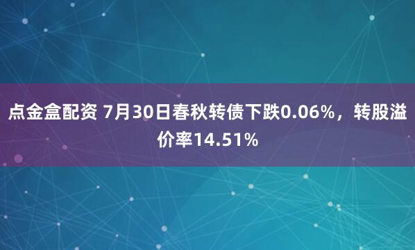 点金盒配资 7月30日春秋转债下跌0.06%，转股溢价率14.51%