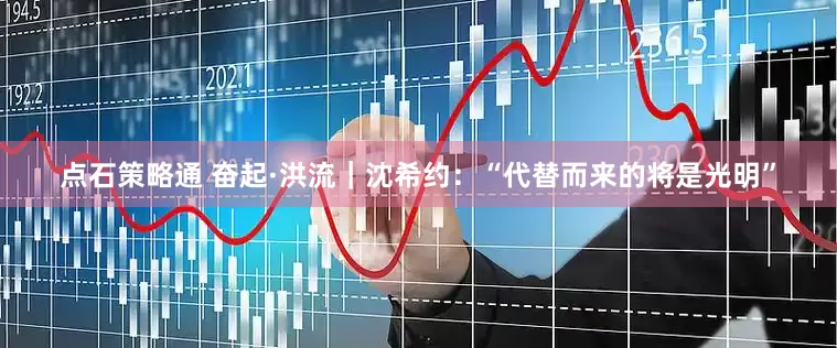 点石策略通 奋起·洪流｜沈希约：“代替而来的将是光明”