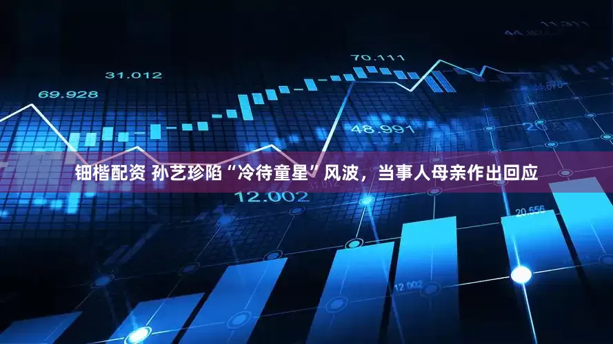 钿楷配资 孙艺珍陷“冷待童星”风波，当事人母亲作出回应