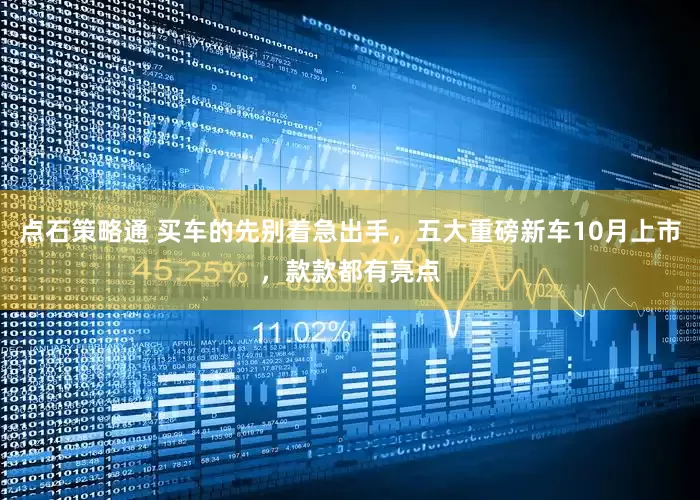 点石策略通 买车的先别着急出手，五大重磅新车10月上市，款款都有亮点
