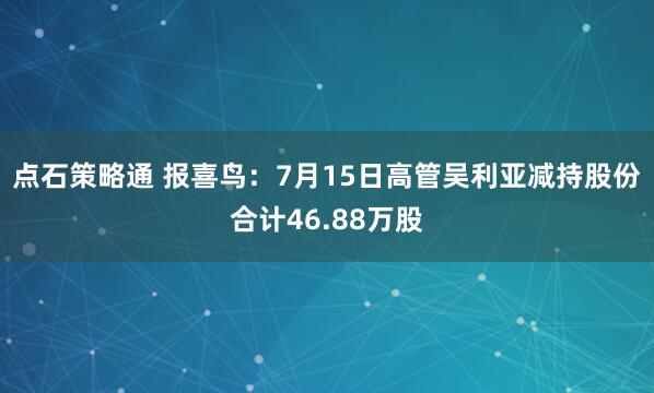 点石策略通 报喜鸟:7月15日高管吴利亚减持股份合计46.88万股