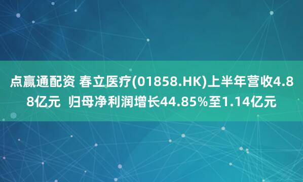 点赢通配资 春立医疗(01858.HK)上半年营收4.88亿元  归母净利润增长44.85%至1.14亿元