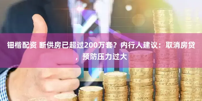 钿楷配资 断供房已超过200万套？内行人建议：取消房贷，预防压力过大