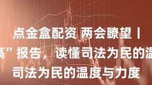 点金盒配资 两会瞭望丨透过“两高”报告，读懂司法为民的温度与力度