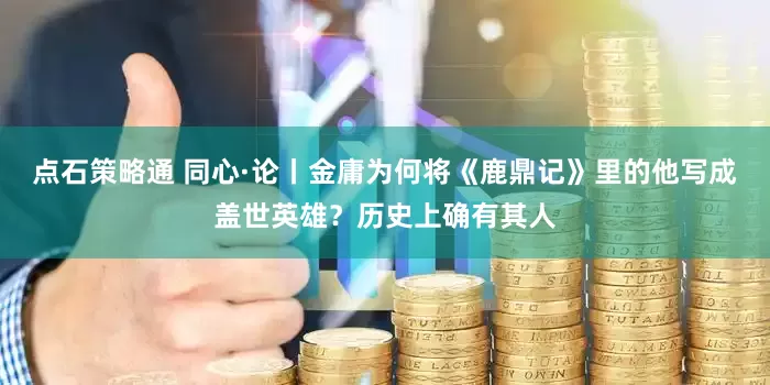 点石策略通 同心·论丨金庸为何将《鹿鼎记》里的他写成盖世英雄?历史上确有其人