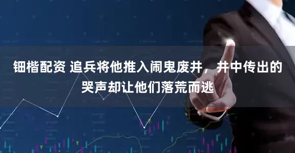 钿楷配资 追兵将他推入闹鬼废井，井中传出的哭声却让他们落荒而逃